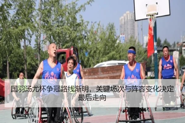 国羽汤尤杯争冠路线渐明，关键场次与阵容变化决定最后走向（dbdianzi）